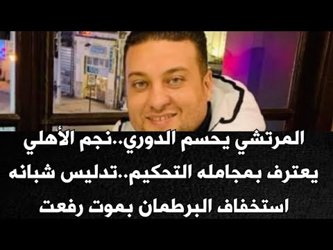 المرتشي يحسم الدوري..نجم الأهلي يعترف بمجامله التحكيم..تدليس شبانه..استخفاف البرطمان بموت رفعت