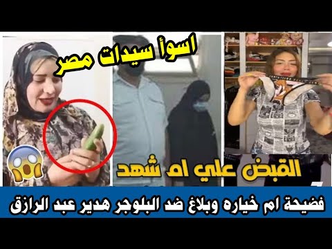 أسوأ سيدات مصر القبض علي ام شهد خياره وبلاغ للنائب العام ضد البلوجر هدير عبد الرازق بعد عرضها