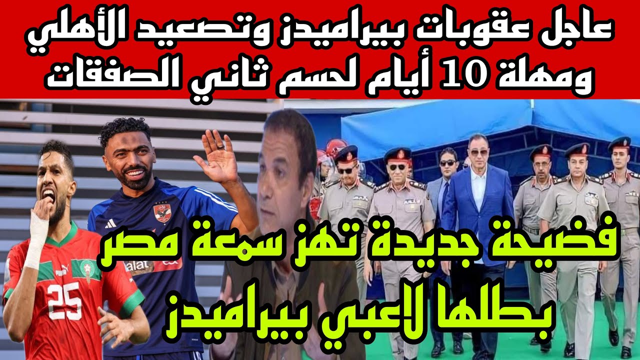 عاجل عقوبات بيراميدز وتصعيد الاهلي وبلاغ للنائب العام ضد الشيبي ومهله 10 أيام تحسم ثاني صفقات الأهلي