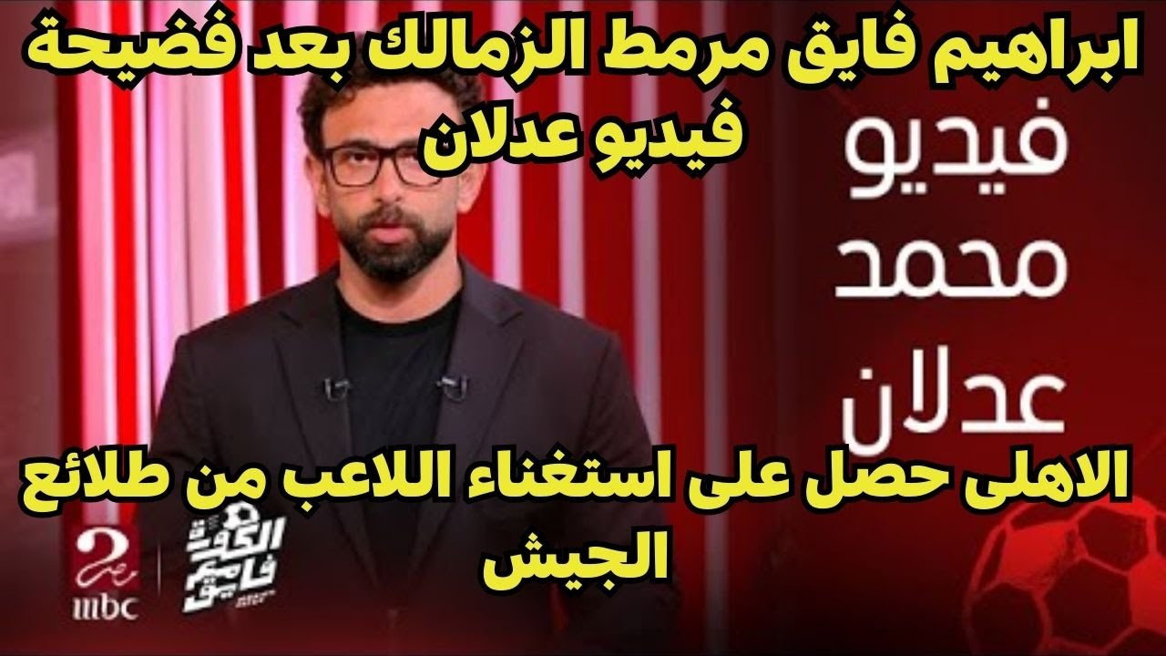 ابراهيم فايق مرمط الزمالك بعد فضيحة فيديو عدلان واالاهلى حصل على استغناء اللاعب من طلائع الجيش