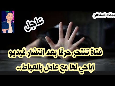 عاجل/ فتاة تنتحر حرقا بعد انتشار فيديو اباحي لها مع عامل بالعياط.