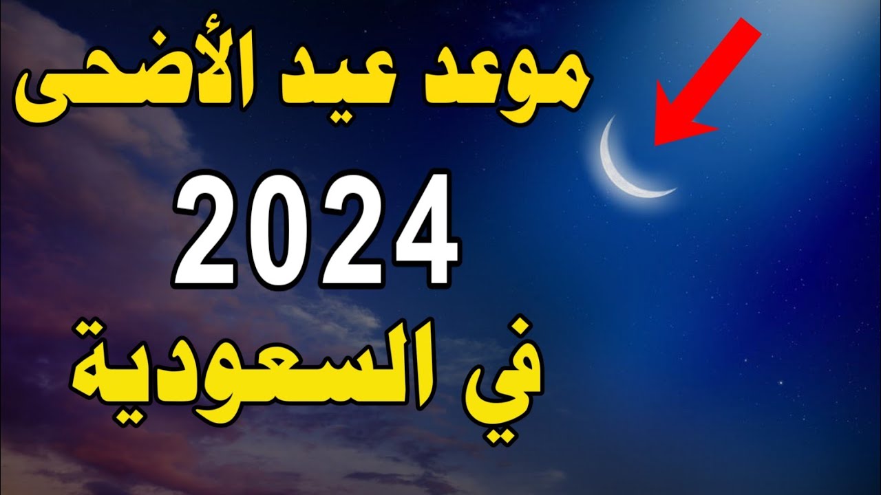 موعد عيد الأضحى المبارك 2024-1445 | اول ايام عيد الأضحى 2024 | متي موعد عيد الأضحى 2024 -1445 فلكيا