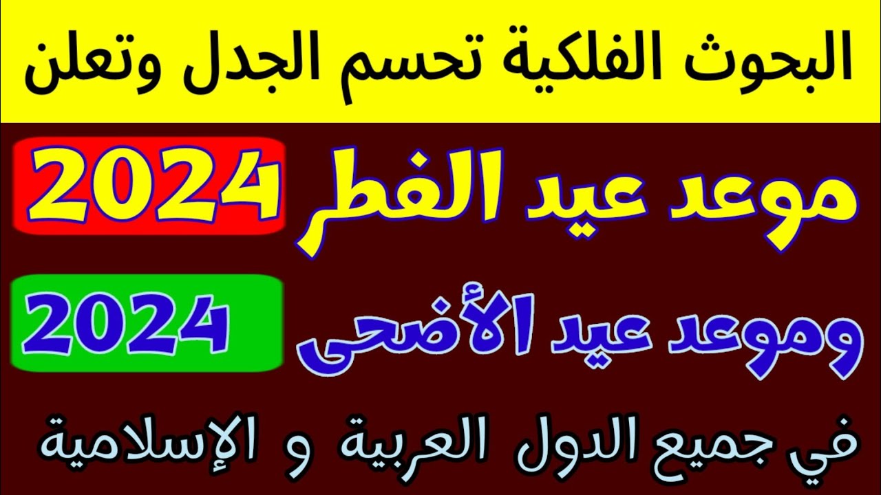 موعد عيد الفطر 2024 + موعد عيد الأضحى 2024 | في كل الدول العربية