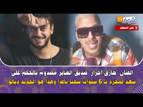 الفنان”طارق أحرار”صديق الفناير مصدوم بالحكم على سعد لمجرد بـ 6سنوات سجنا نافذا وهذا هو الجديد ديالو