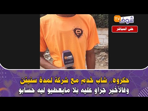 مباشرة من الشلالات: حكروه.. شاب خدم مع شركة لمدة سنيتن وفالآخر جراو عليه بلا مايعطيو ليه حسابو