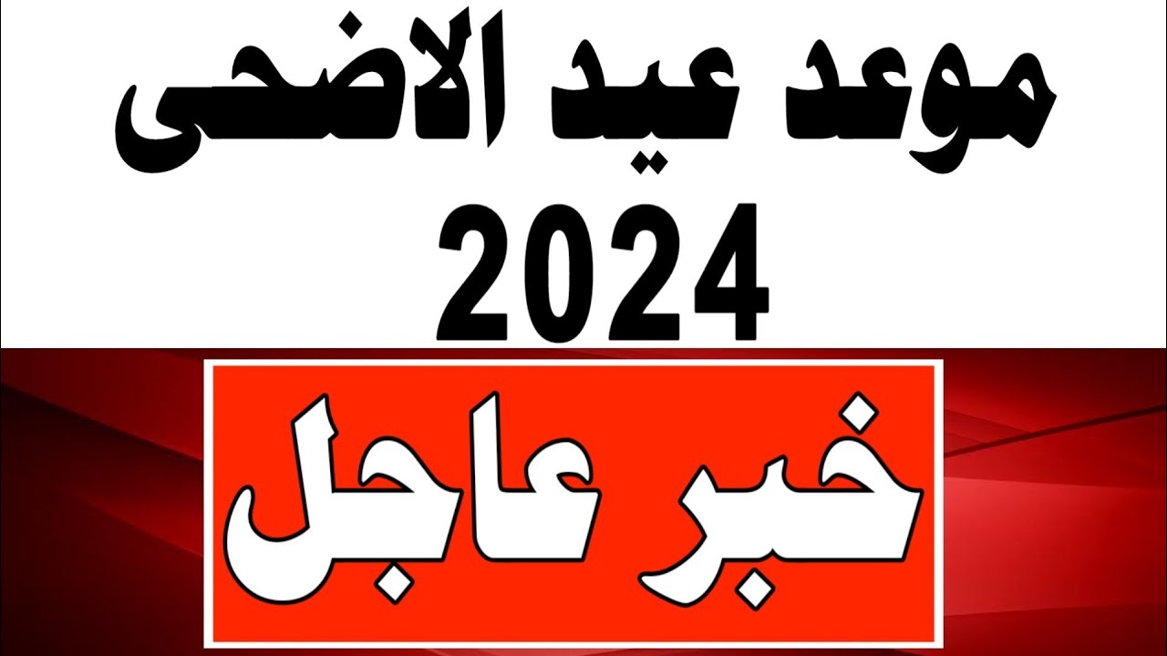 موعد عيد الأضحى المبارك 2024-1445 | اول ايام عيد الأضحى 2024 | متي موعد عيد الأضحى 2024 -1445 فلكيا