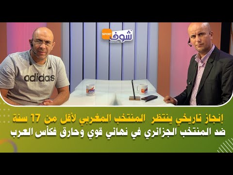 إنجاز تاريخي ينتظر  المنتخب المغربي لأقل من 17 سنة ضد المنتخب الجزائري في نهائي قوي وحارق فكأس العرب