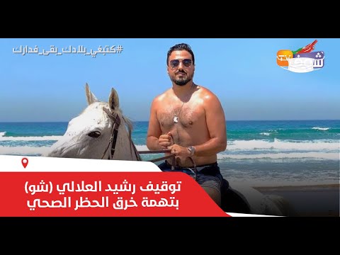 عاجل..توقيف رشيد العلالي (شو)  بتهمة خرق الحظر الصحي بمدينة طنجة واقتياده لولاية الأمن