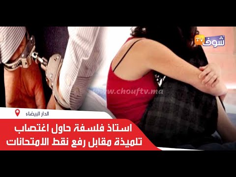 اعتقال استاذ فلسفة حاول اغتصاب تلميذة مقابل رفع نقط الامتحانات