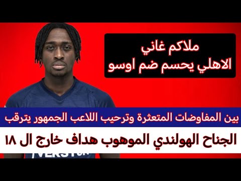 مفاوضات الاهلي لضم الغاني الهولندي اوسو الجناح الهداف وقائمة الاهلي الأفريقية