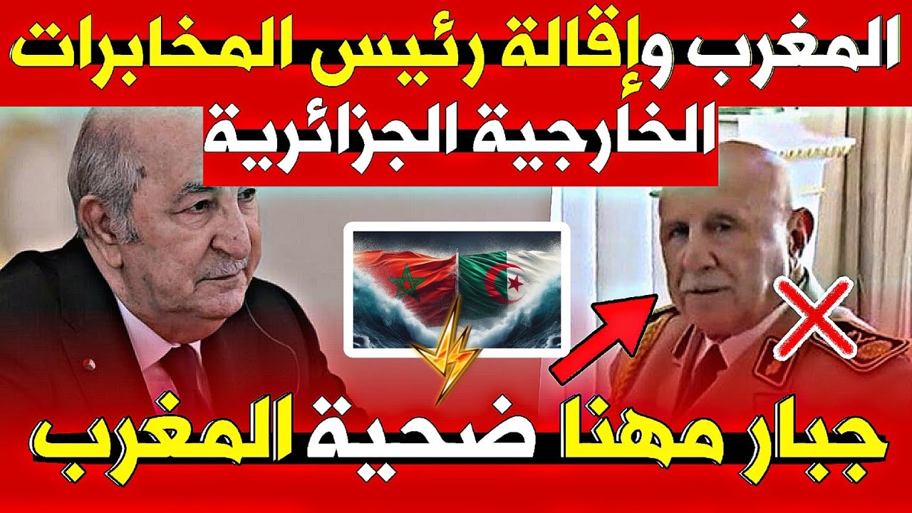 فضيحة إقالة رئيس المخابرات الجزائرية : هدا هو  دور المغرب!