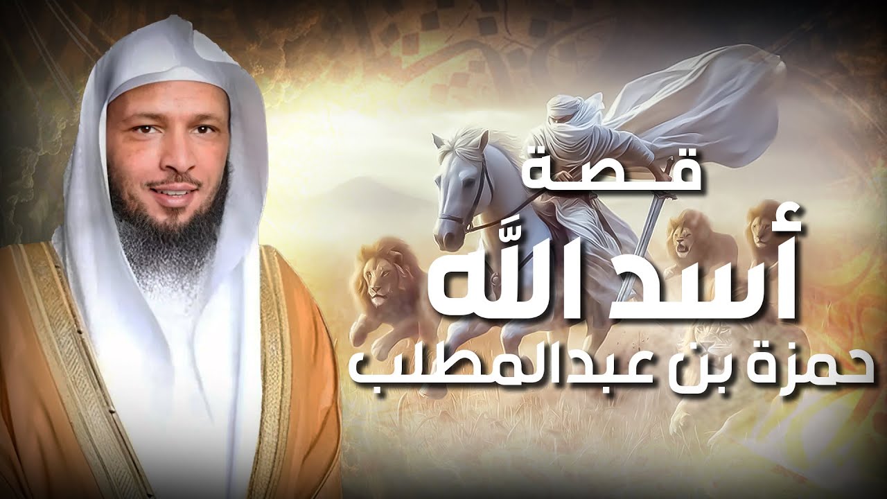 صياد الأسود حمزة بن عبدالمطلب أسد الله وسيد الشهداء! روائع قصص الصحابة للشيخ سعد العتيق