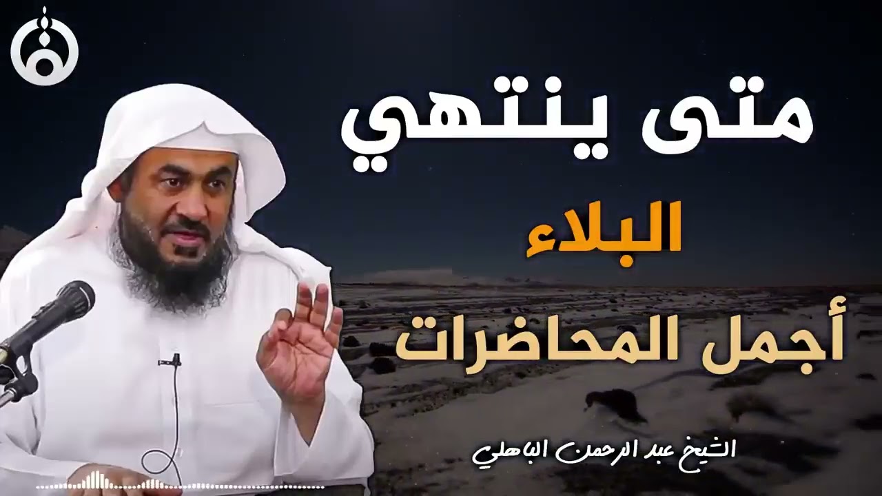 متى يرفع الله عنك البلاء ؟ أمور اذا فعلتها سترى العجب في حياتك الشيخ عبد الرحمن الباهلي