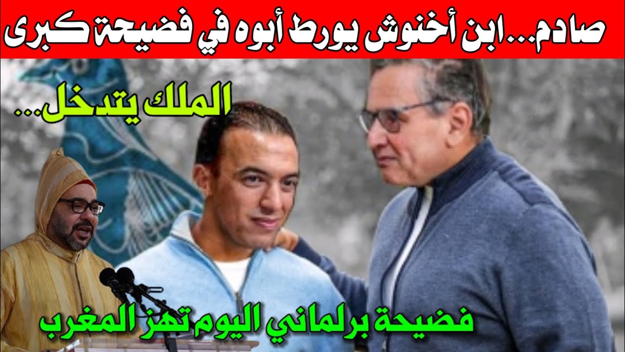 صادم🔥ابن أخنوش يورط أبوه في فضيحة كبرى ..و الملك يتدخل + فضيحة برلماني معروف