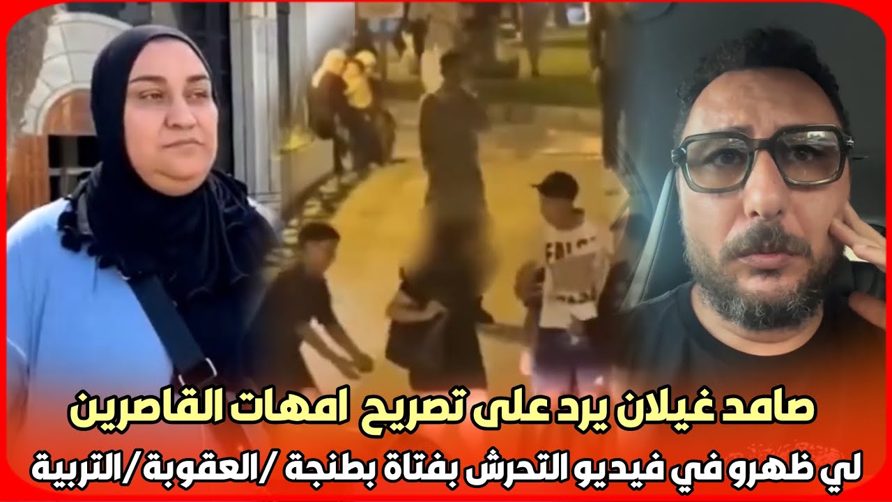 صادم..صامد غيلان يرد على تصريح  امهات القاصرين لي ظهرو في فيديو التحرش بفتاة بطنجة /العقوبة/التربية