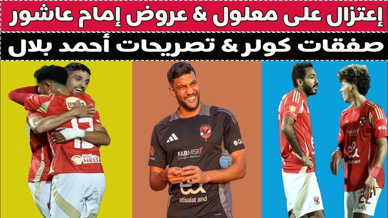 إعتزال معلول & عروض إمام عاشور & صفقات كولر & تصريحات بلال 🙈⚽🚨