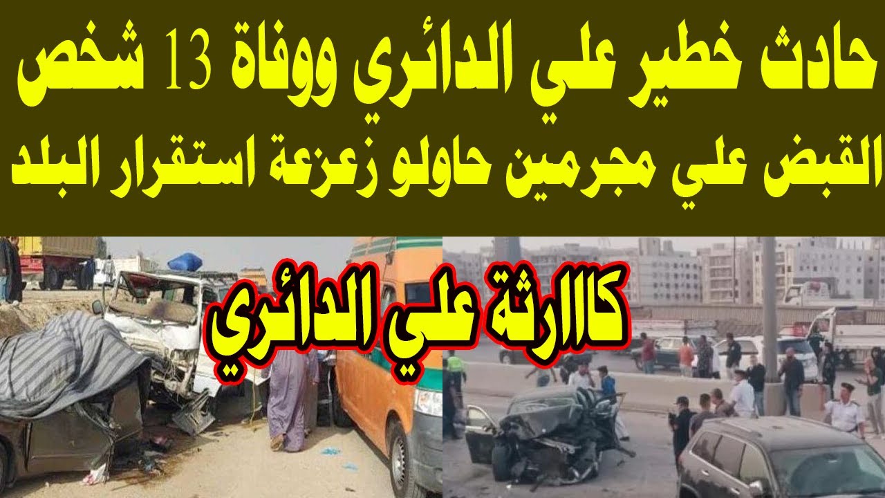 اخبار مصر اليوم / حادث خطير علي الدائري ووفاة 13 شخص / القبض علي مجرمين حاولو زعزعة استقرار البلد