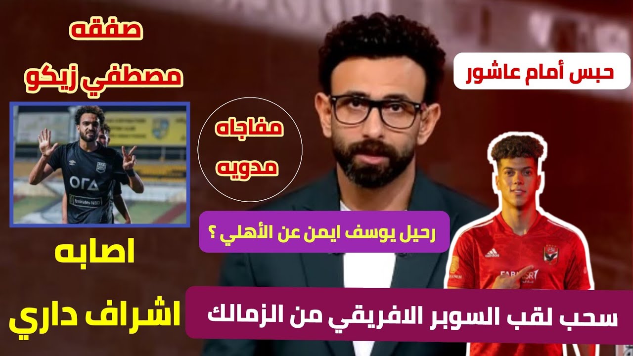 اخبار صفقه مصطفي زيكو ,حقيقه رحيل يوسف ايمن و حبس أمام عاشور و اصابه اشراف داري#الاهلي