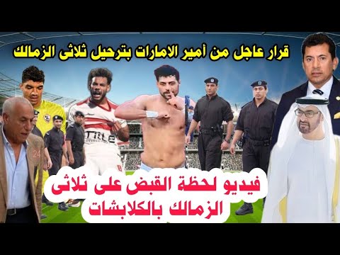 لحظة القبض على ثلاثى الزمالك وقرار بترحيل الثلاثى من الامارات وتدخل الوزير وتهديد الزمالك بالانسحاب