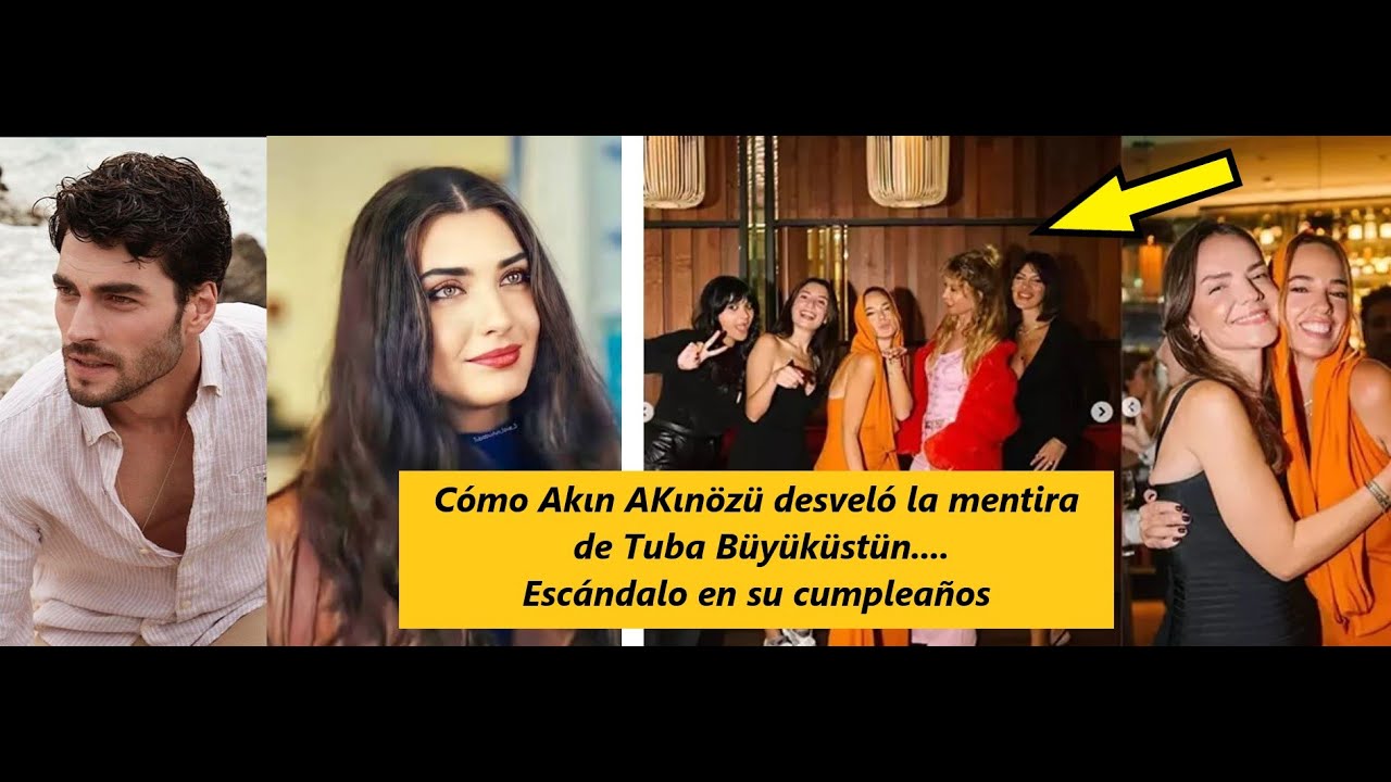 Cómo Akın AKınözü desveló la mentira de Tuba Büyüküstün…. Escándalo en su cumpleaños