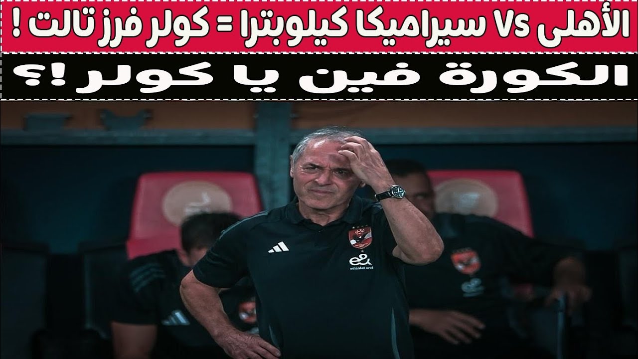 الأهلى Vs سيراميكا كيلوبترا = مارسيل كولر فرز تالت ! 🚨⚽🥊