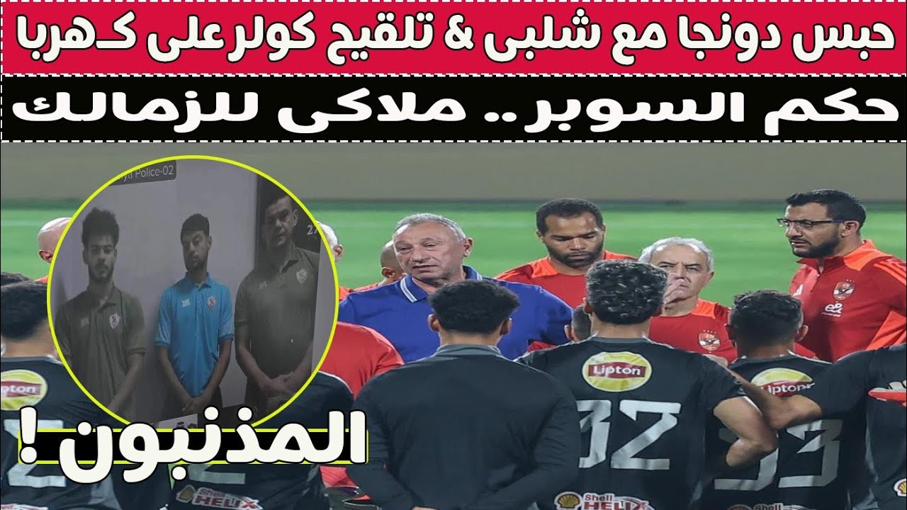 حبس دونجا مع شلبى & تلقيح كولر على كـهربا & حكم السوبر ملاكى للزمالك 🚨