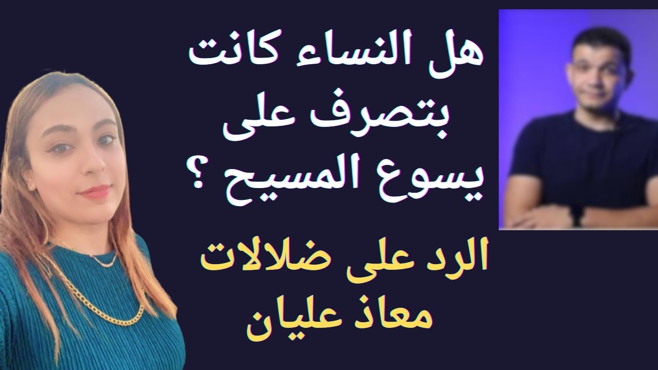 هل النساء كانت بتصرف على يسوع المسيح ؟ الرد على ضلالات معاذ عليان