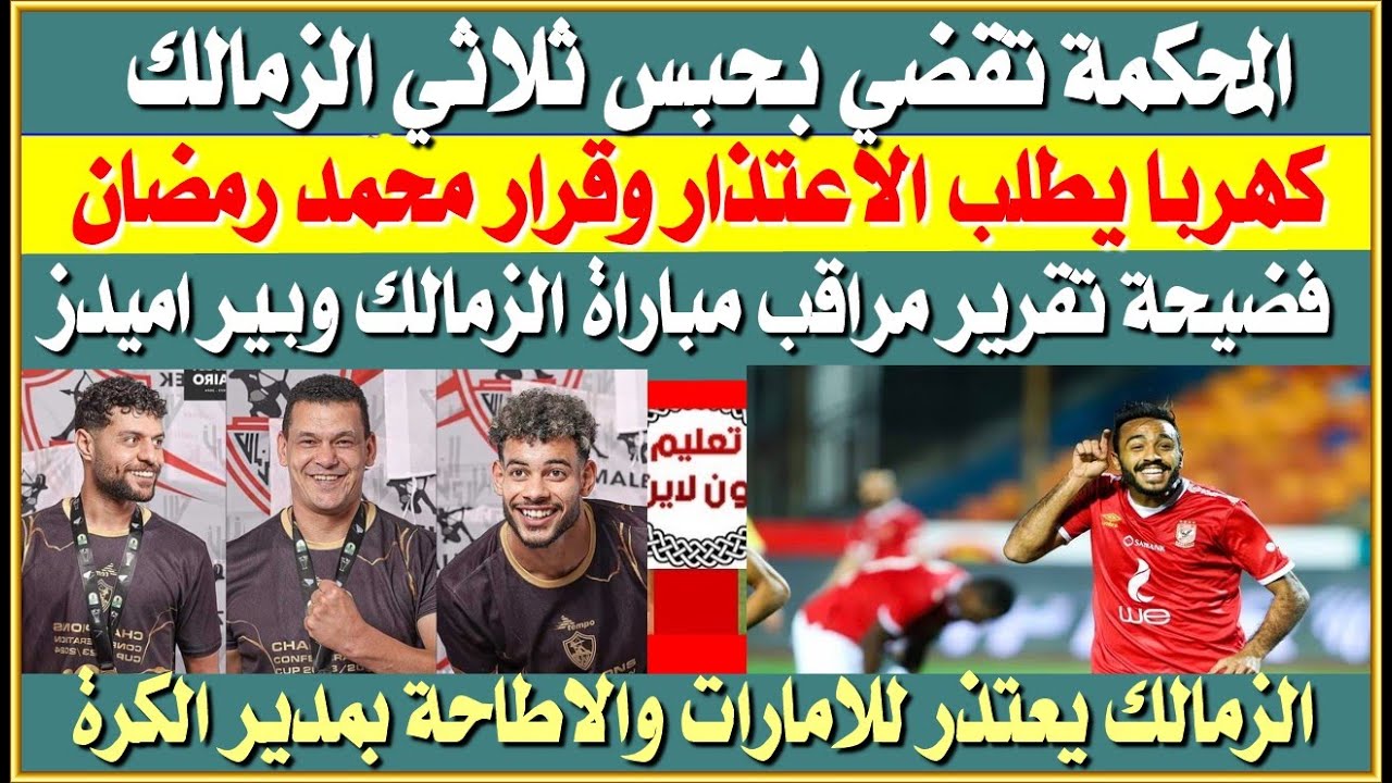 المحكمة الاماراتية تقضي بحبس ثلاثي الزمالك| كهربا يطلب الاعتذار| فضيحة تقرير مراقب الزمالك وبيراميدز