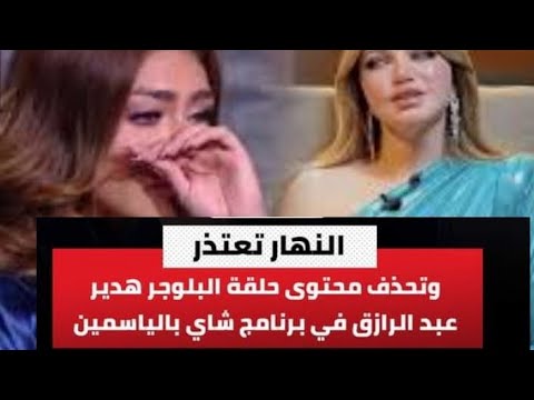 عاجل | الكشف عن سبب حذف قناة النهار  لحلقة البلوجر هدير عبد الرازق في برنامج…….