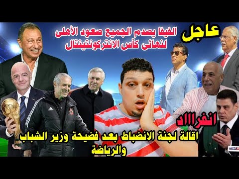 بالصوت والصوره الفيفايفاجئ الجميع صعودالأهلى نهائى الانتركونتينتال واعتراف فاضح للوزيروإقالةالانضباط