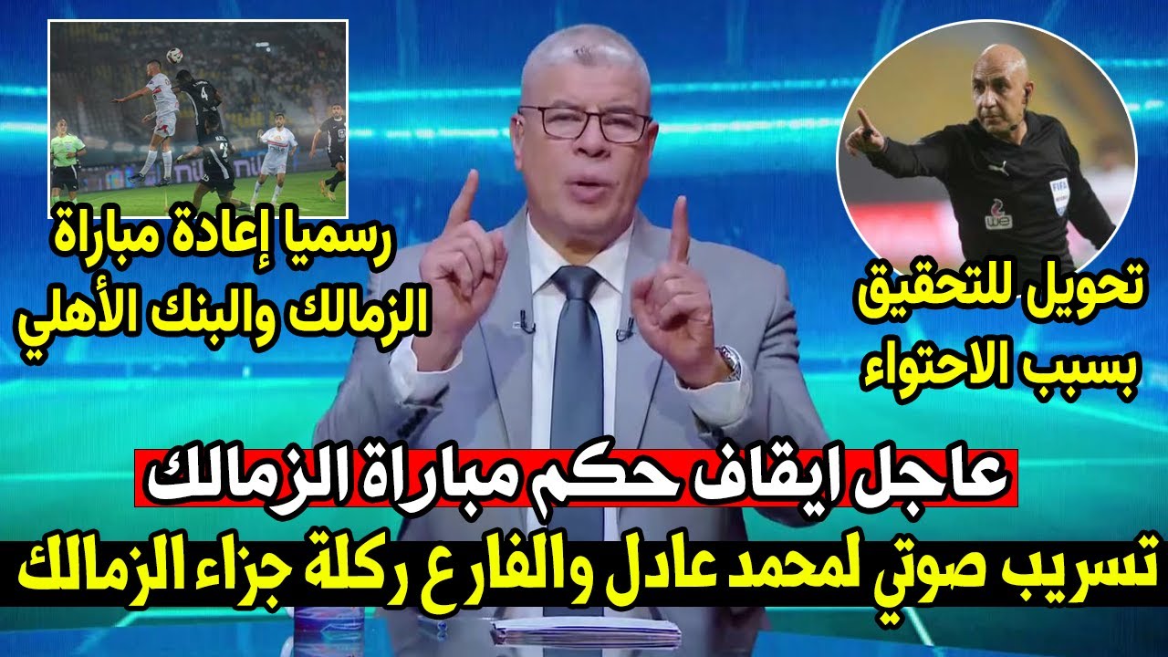 شوبير يفجرها عالهواء رسميا إعادة مباراة الزمالك والبنك الأهلي بعد تسريب فضيحة للحكم وقرارناري الخطيب