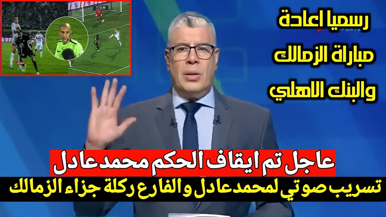 شوبير يضرب ولا يبالي ويعلن رسميا اعادة مباراة الزمالك والبنك بعد تسريب فضيحة للحكم وقرار ناري الخطيب