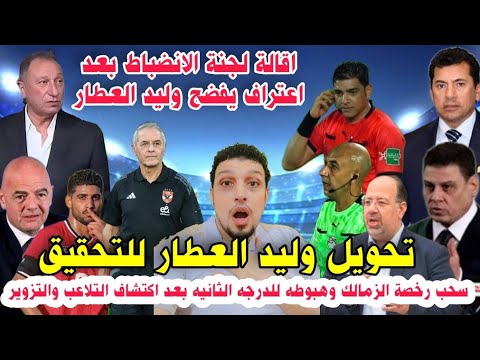 عاجل هبوط الزمالك للدرجه الثانيه بعد اكتشاف التلاعب ف الدورى وتحويل العطار للتحقيق وإقالة الانضباط