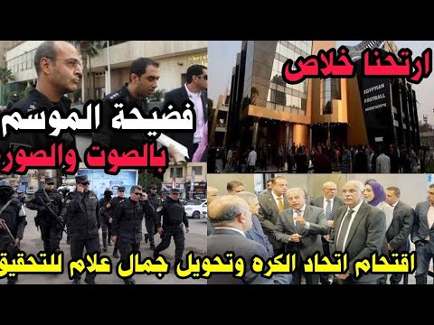 عاجل اقتحام اتحاد الكرة بالشرطه بالصوت والصوره وتحويل المجلس للتحقيق وتورط جمال علام ومسؤول كبير