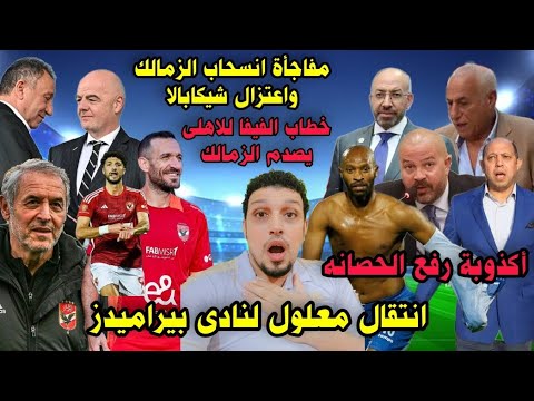 انفراد اعتزال شيكابالا وانسحاب الزمالك وانتقال معلول ل بيراميدز وخطاب الفيفا للاهلى يصدم الزمالك