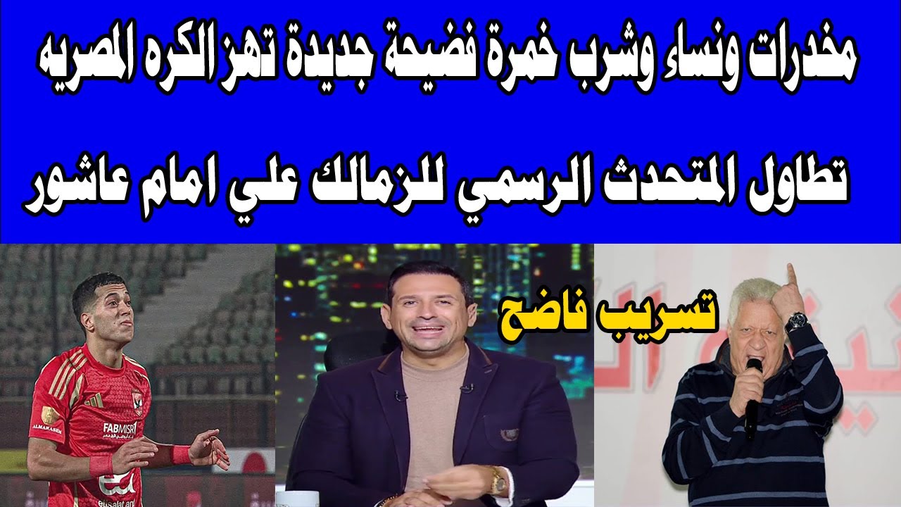 مخدرات ونساء وشرب خمره فضيحة جديده تهز الكره المصريه/تطاول المتحدث الرسمي للزمالك/ردت في صدر المعزول